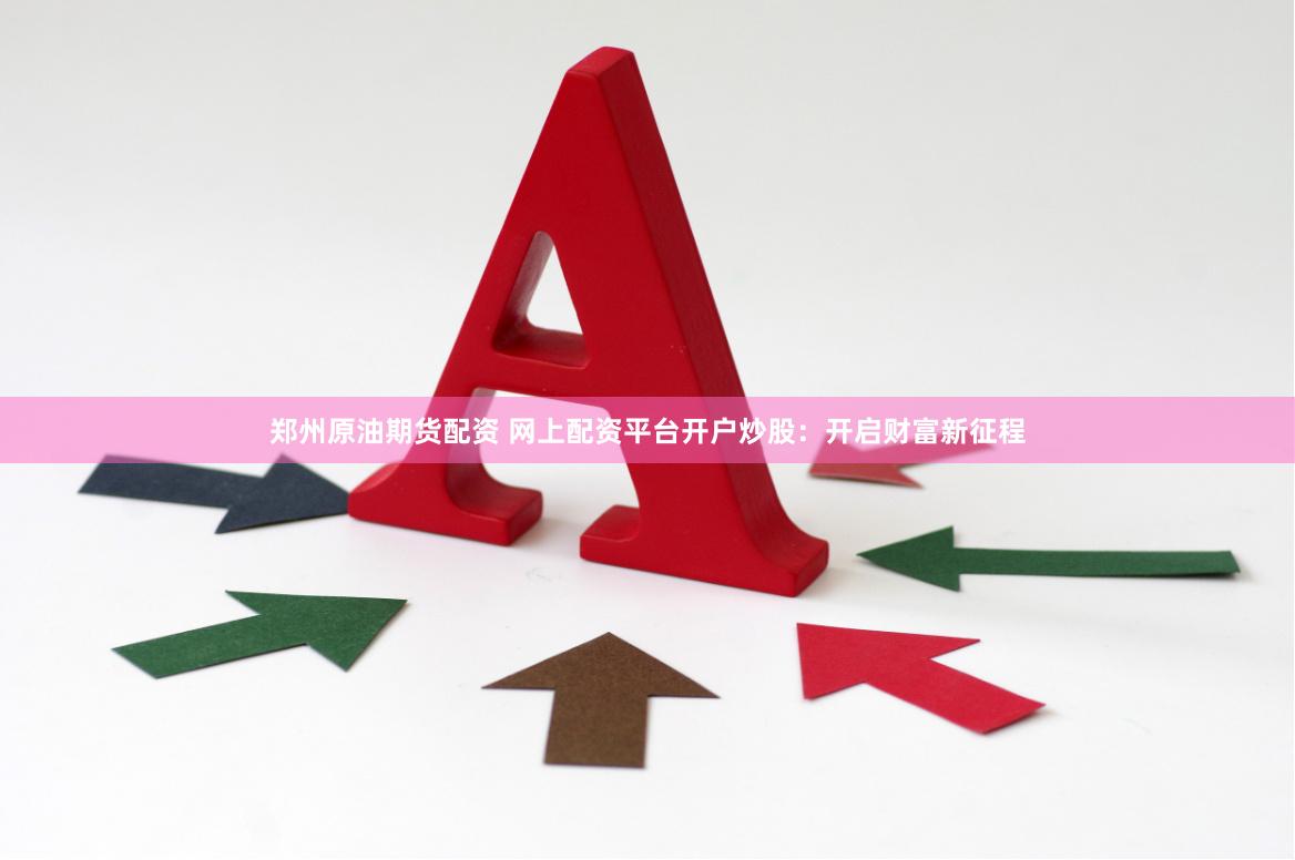 鄭州原油期貨配資 網上配資平臺開戶炒股：開啟財富新征程
