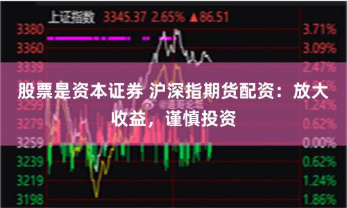 股票是資本證券 滬深指期貨配資：放大收益，謹慎投資