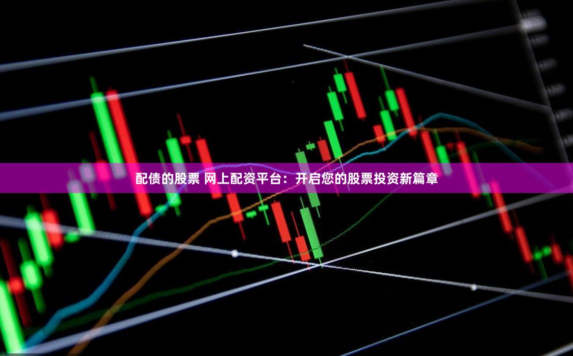 配債的股票 網上配資平臺：開啟您的股票投資新篇章