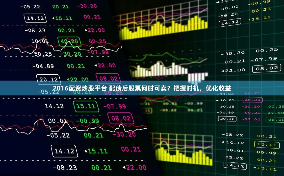 2016配資炒股平臺 配債后股票何時可賣？把握時機，優化收益