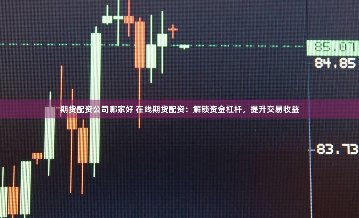 期貨配資公司哪家好 在線期貨配資：解鎖資金杠桿，提升交易收益