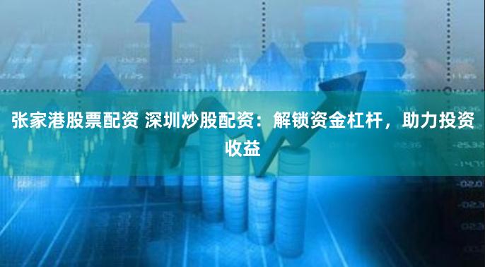 張家港股票配資 深圳炒股配資：解鎖資金杠桿，助力投資收益
