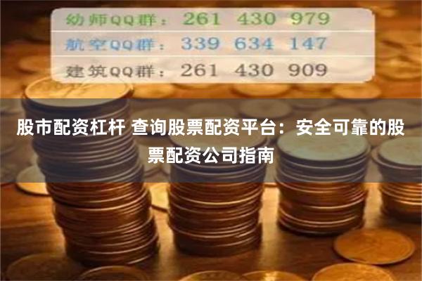 股市配資杠桿 查詢股票配資平臺：安全可靠的股票配資公司指南