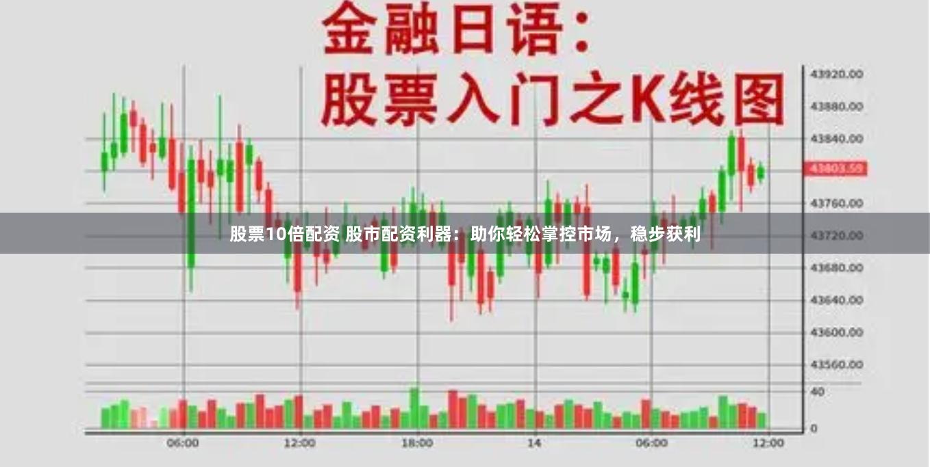 股票10倍配資 股市配資利器：助你輕松掌控市場，穩(wěn)步獲利