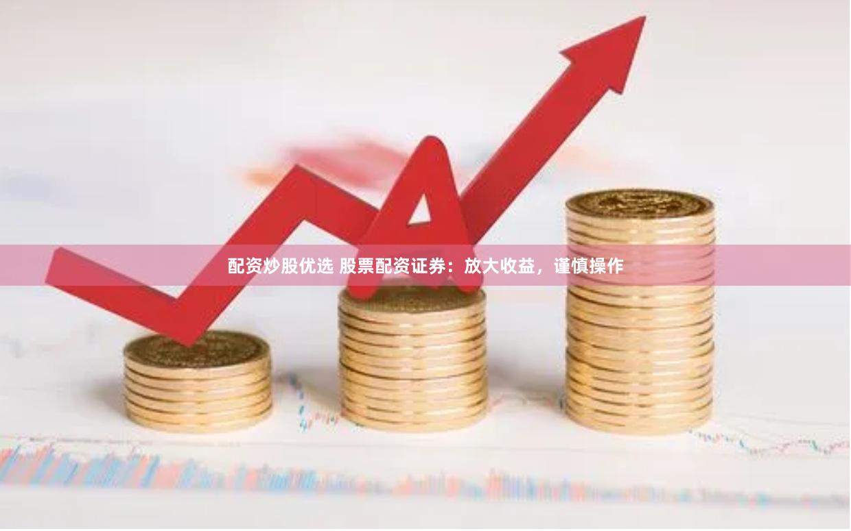 配資炒股優選 股票配資證券：放大收益，謹慎操作