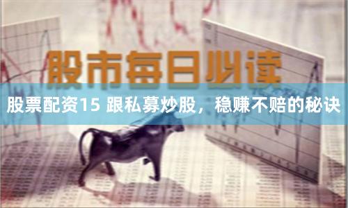 股票配資15 跟私募炒股，穩賺不賠的秘訣