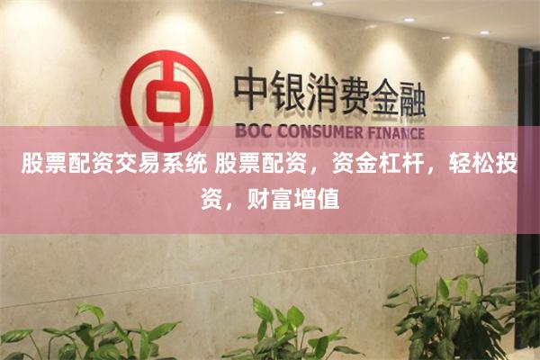 股票配資交易系統 股票配資，資金杠桿，輕松投資，財富增值