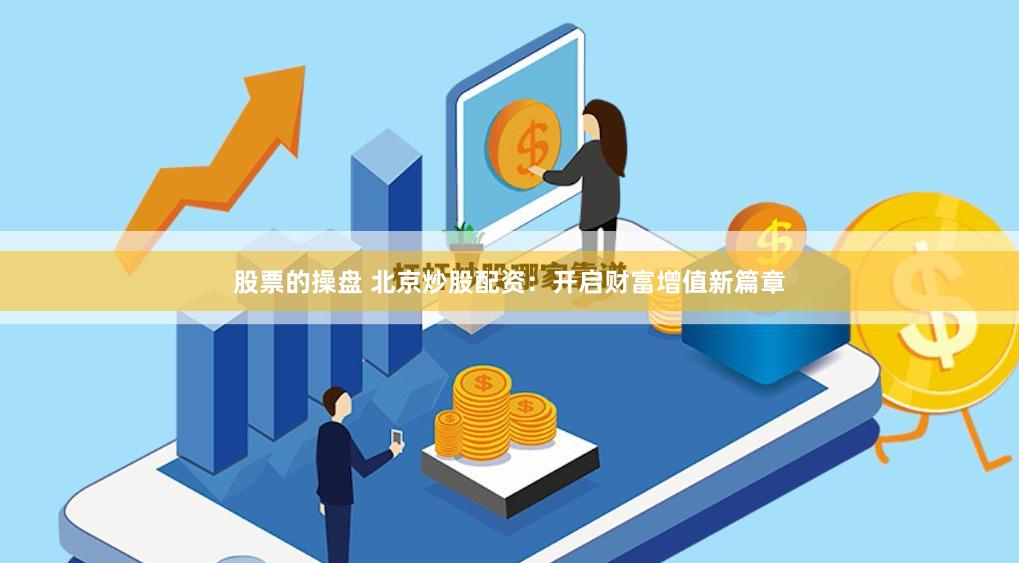 股票的操盤 北京炒股配資：開啟財(cái)富增值新篇章