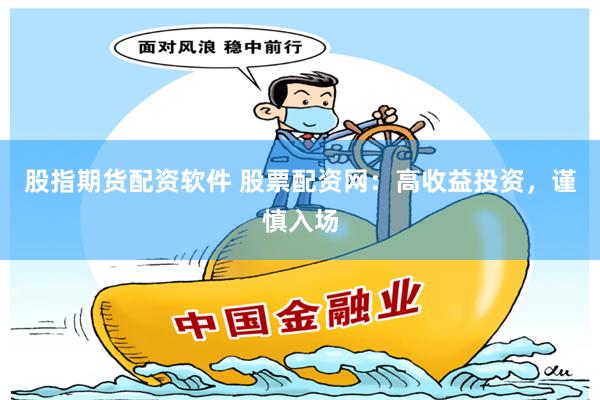 股指期貨配資軟件 股票配資網：高收益投資，謹慎入場